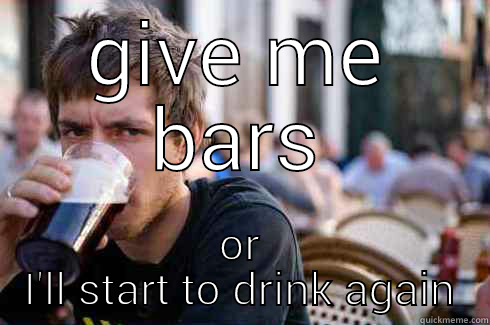 GIVE ME BARS OR I'LL START TO DRINK AGAIN Lazy College Senior