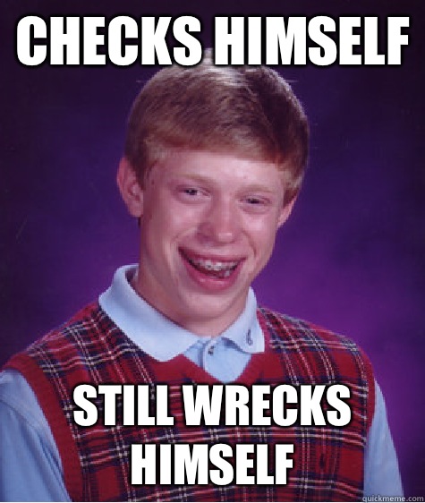 Checks himself Still wrecks himself  Bad Luck Brian