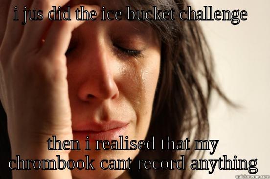 I JUS DID THE ICE BUCKET CHALLENGE  THEN I REALISED THAT MY CHROMBOOK CANT RECORD ANYTHING First World Problems