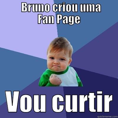           BRUNO CRIOU UMA                    FAN PAGE              VOU CURTIR Success Kid