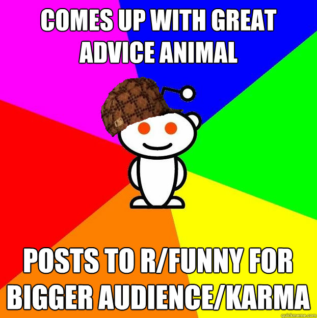 comes up with great advice animal posts to r/funny for bigger audience/karma  Scumbag Redditor