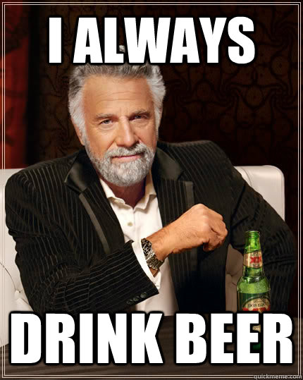 i always drink beer  The Most Interesting Man In The World