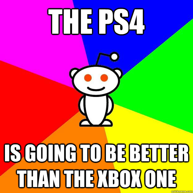 The ps4  is going to be better than the xbox one - The ps4  is going to be better than the xbox one  Reddit Alien