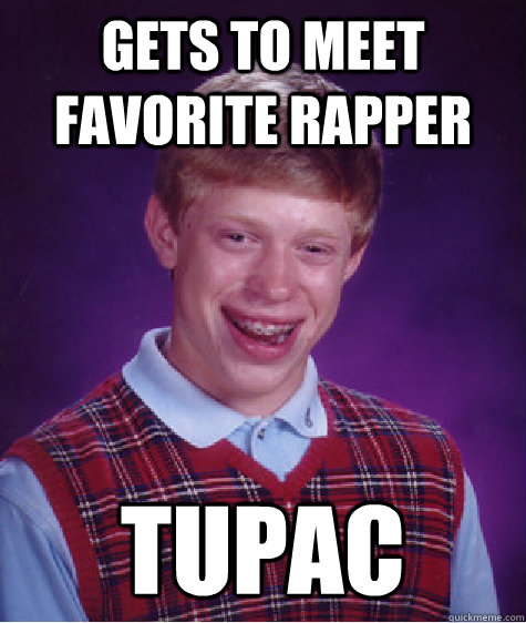 gets to meet favorite rapper tupac  Bad Luck Brian