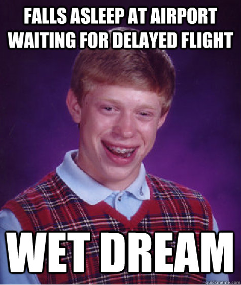 Falls asleep at Airport waiting for delayed flight Wet Dream  Bad Luck Brian