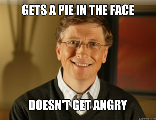 gets a pie in the face Doesn't get angry - gets a pie in the face Doesn't get angry  Good guy gates