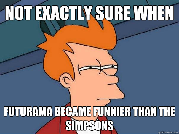 Not exactly sure when Futurama became funnier than the Simpsons - Not exactly sure when Futurama became funnier than the Simpsons  Futurama Fry