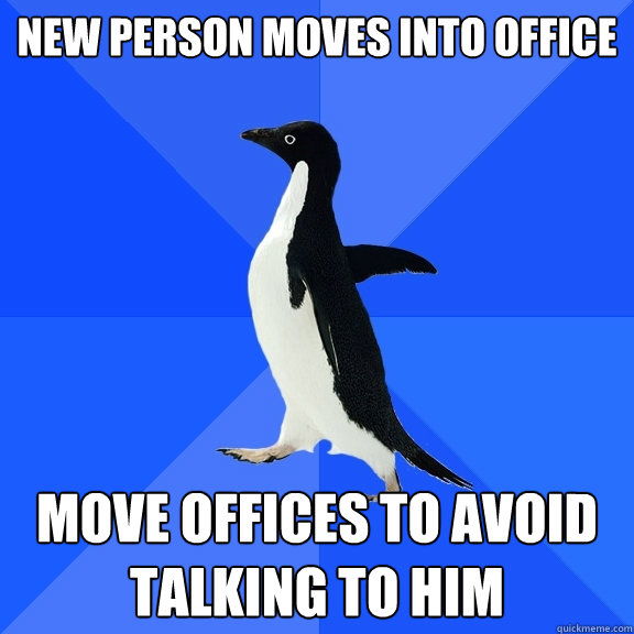 New person moves into office Move offices to avoid talking to him - New person moves into office Move offices to avoid talking to him  Socially Awkward Penguin