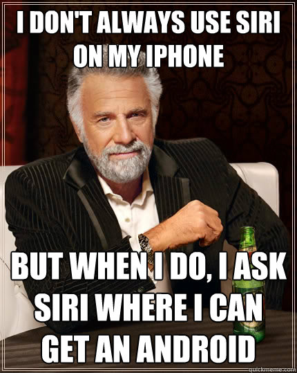 i don't always use siri on my iphone But when i do, i ask siri where i can get an android   The Most Interesting Man In The World