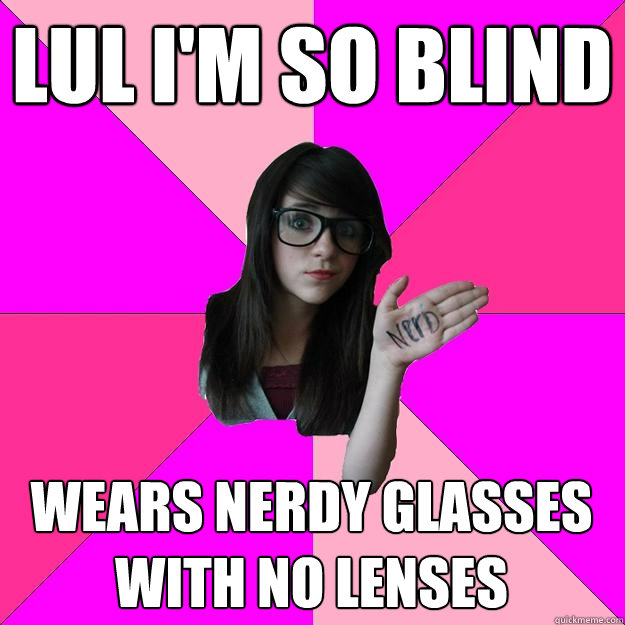 lul i'm so blind wears nerdy glasses with no lenses  Idiot Nerd Girl