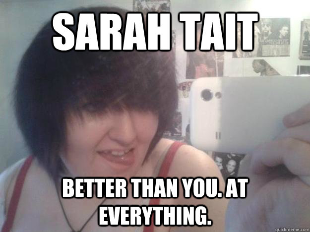 Sarah Tait better than you. at everything. - Sarah Tait better than you. at everything.  Sarah Tait