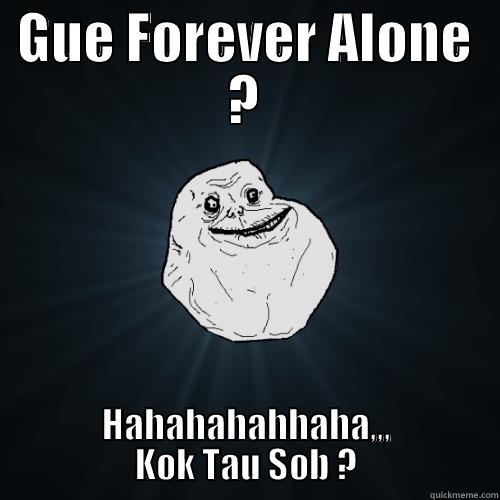 GUE FOREVER ALONE ? HAHAHAHAHHAHA,,, KOK TAU SOB ? Forever Alone