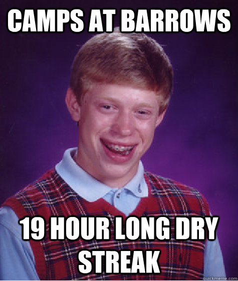 camps at barrows 19 hour long dry streak  Bad Luck Brian