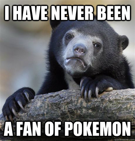 i have never been  a fan of pokemon  Confession Bear