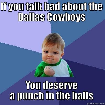 IF YOU TALK BAD ABOUT THE DALLAS COWBOYS YOU DESERVE A PUNCH IN THE BALLS Success Kid