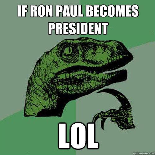 IF RON PAUL BECOMES PRESIDENT LOL  Philosoraptor