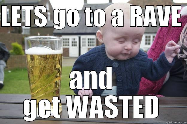 LETS GO TO A RAVE  AND GET WASTED drunk baby