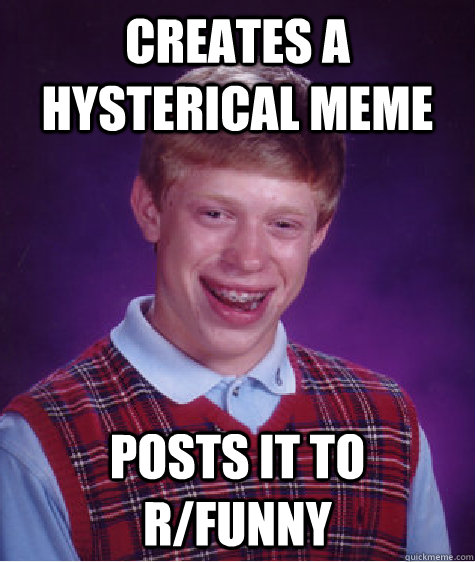 Creates a hysterical meme posts it to r/funny - Creates a hysterical meme posts it to r/funny  Bad Luck Brian