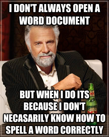 I don't always open a word document but when I do its because i don't necasarily know how to spell a word correctly - I don't always open a word document but when I do its because i don't necasarily know how to spell a word correctly  The Most Interesting Man In The World