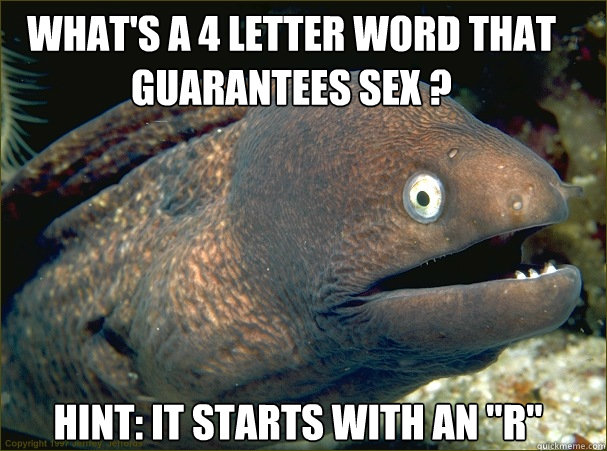 what's a 4 letter word that guarantees sex ?
 hint: it starts with an 