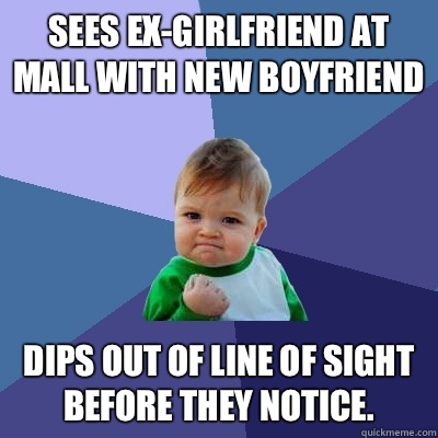 Sees ex-girlfriend at mall with new boyfriend Dips out of line of sight before they notice. - Sees ex-girlfriend at mall with new boyfriend Dips out of line of sight before they notice.  Success Kid