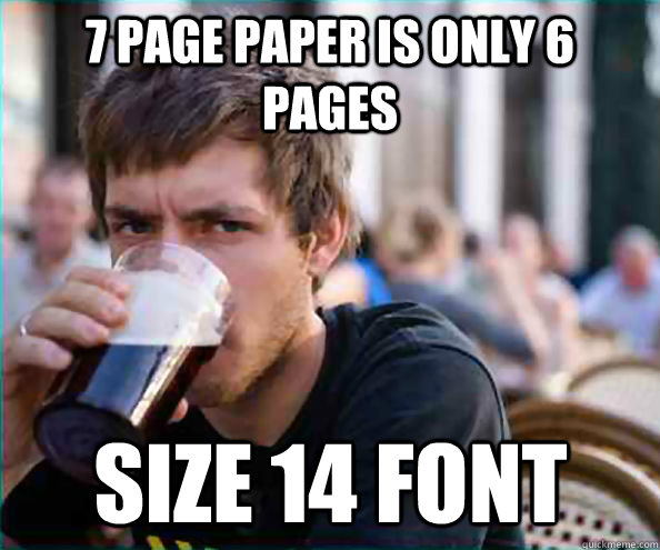 7 page paper is only 6 pages size 14 font  Lazy College Senior