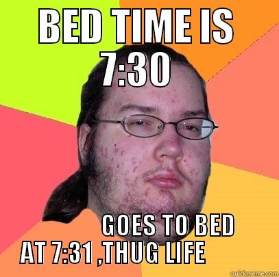 BAD MAN  - BED TIME IS 7:30              GOES TO BED AT 7:31 ,THUG LIFE           Butthurt Dweller