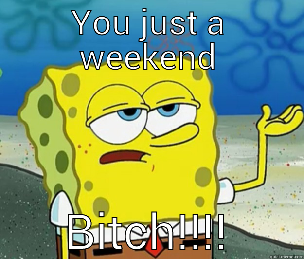 YOU JUST A WEEKEND BITCH!!!! Tough Spongebob