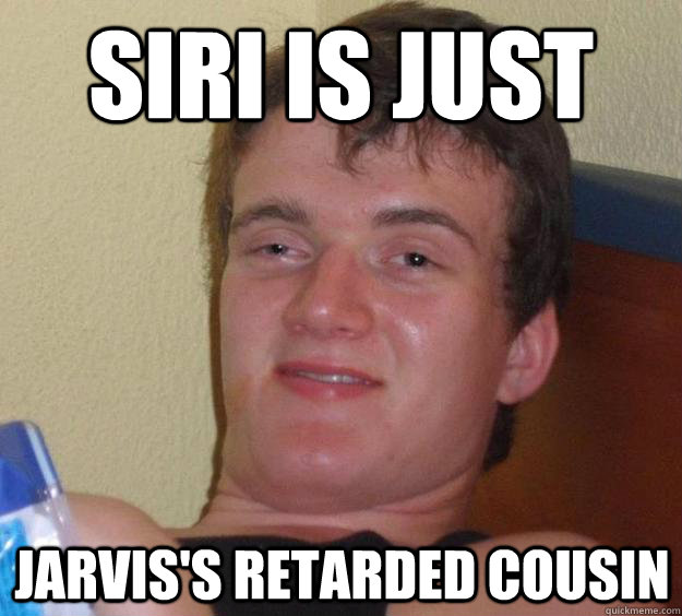 Siri is just Jarvis's retarded cousin - Siri is just Jarvis's retarded cousin  10 Guy