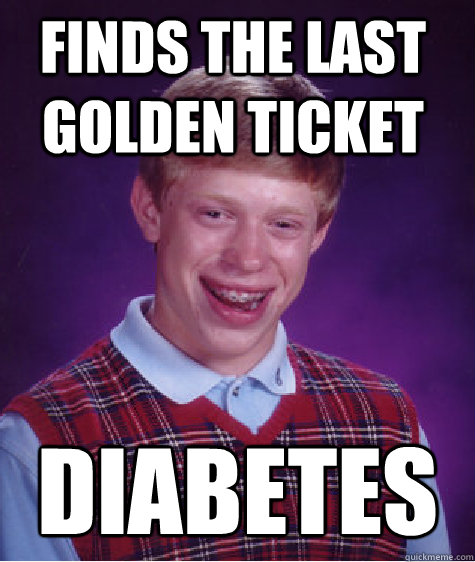 Finds the last golden ticket Diabetes  Bad Luck Brian