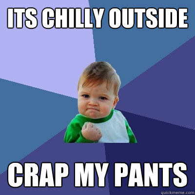 ITs chilly outside CRAP MY PANTS  Success Kid