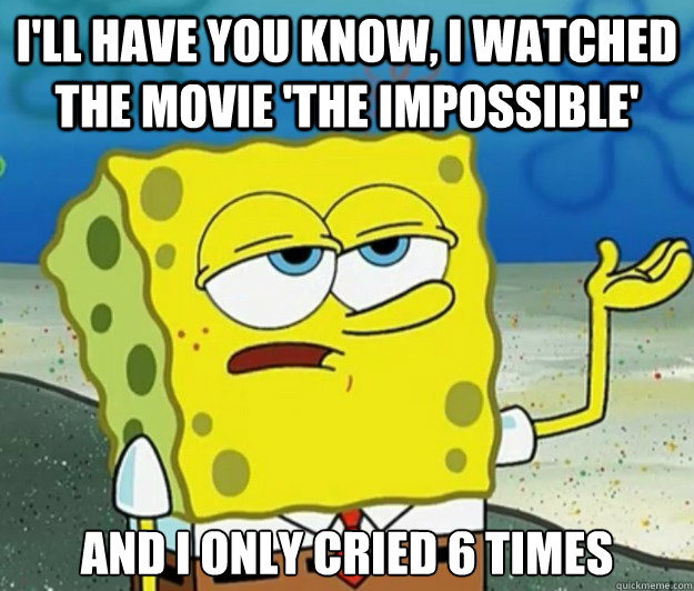 I'll have you know, I watched the movie 'the impossible' and i only cried 6 times  Tough Spongebob