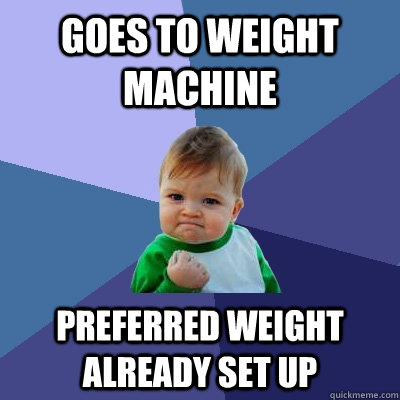 Goes to weight machine  preferred weight already set up  Success Kid