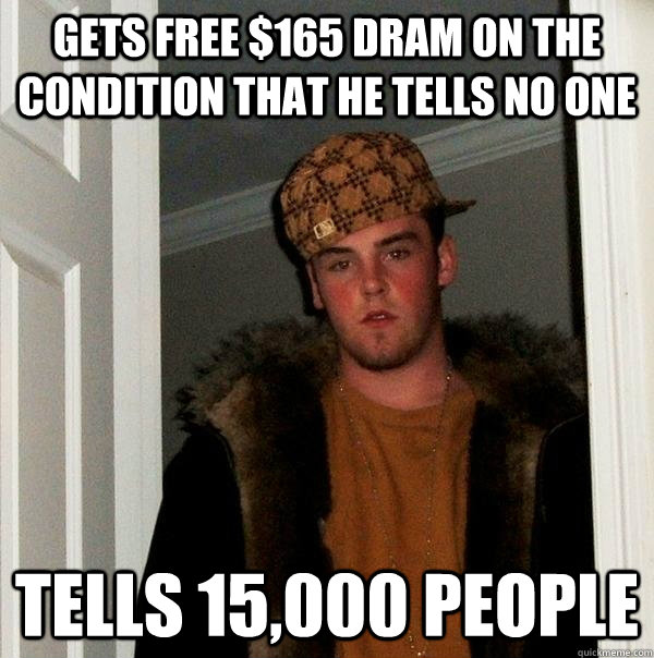 Gets free $165 dram on the condition that he tells no one Tells 15,000 people - Gets free $165 dram on the condition that he tells no one Tells 15,000 people  Scumbag Steve