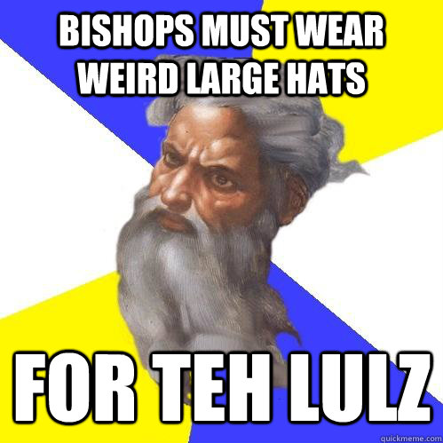 Bishops must wear weird large hats for teh lulz - Bishops must wear weird large hats for teh lulz  Advice God