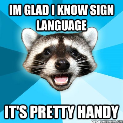 IM glad i know sign language  It's pretty handy - IM glad i know sign language  It's pretty handy  Lame Pun Coon