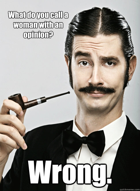 What do you call a woman with an opinion? Wrong. - What do you call a woman with an opinion? Wrong.  Le Snob