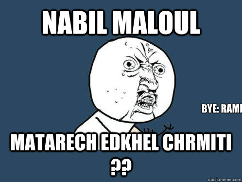 nabil maloul matarech edkhel chrmiti ??  
bye: rami
  Y U No