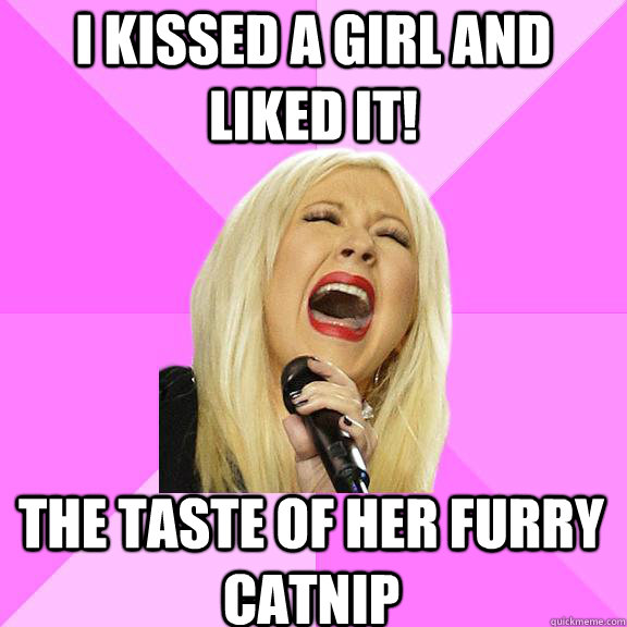 i kissed a girl and liked it! the taste of her furry catnip  Wrong Lyrics Christina