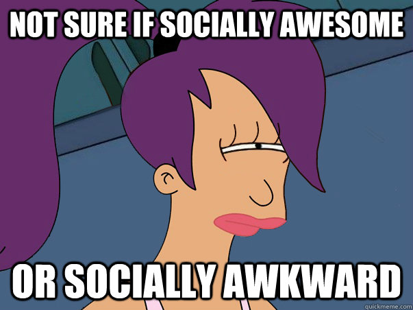 Not sure if socially awesome or socially awkward  Leela Futurama