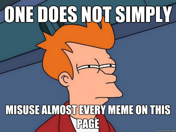 One does not simply misuse almost every meme on this page  Futurama Fry