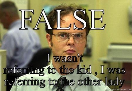 FALSE I WASN'T REFERRING TO THE KID , I WAS REFERRING TO THE OTHER LADY Schrute