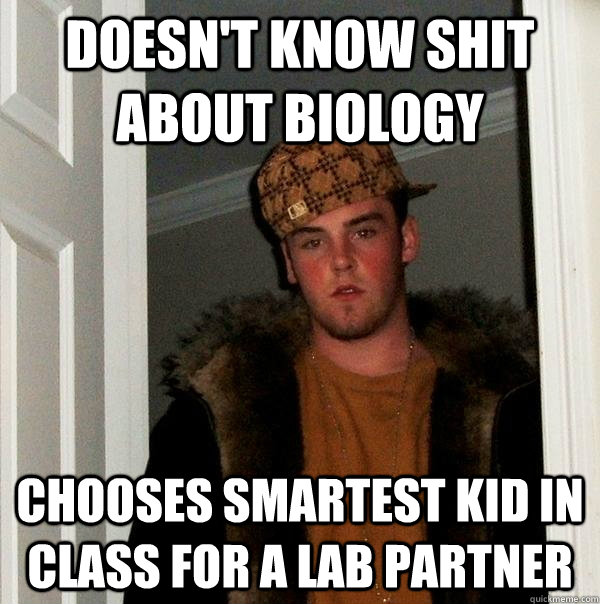 Doesn't know shit about biology chooses smartest kid in class for a lab partner  Scumbag Steve