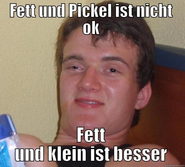 FETT UND PICKEL IST NICHT OK FETT UND KLEIN IST BESSER 10 Guy