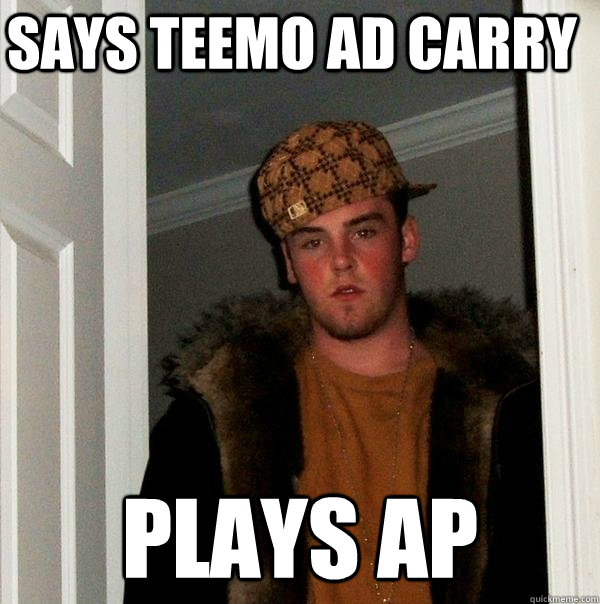 says teemo ad carry plays ap - says teemo ad carry plays ap  Scumbag Steve