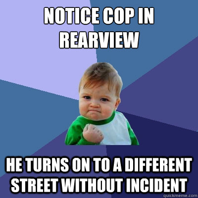 Notice cop in rearview He turns on to a different street without incident  Success Kid