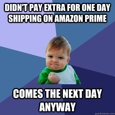 Didn't pay extra for one day shipping on amazon prime Comes the next day anyway  Success Kid