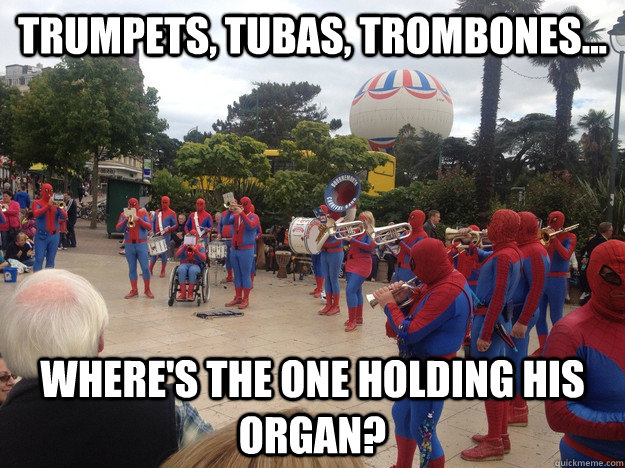 Trumpets, Tubas, Trombones... Where's the one holding his organ?  