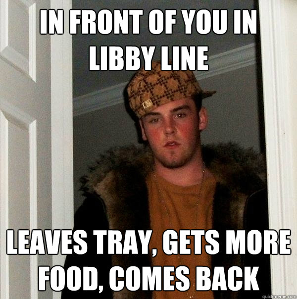 In front of you in libby line leaves tray, gets more food, comes back  Scumbag Steve