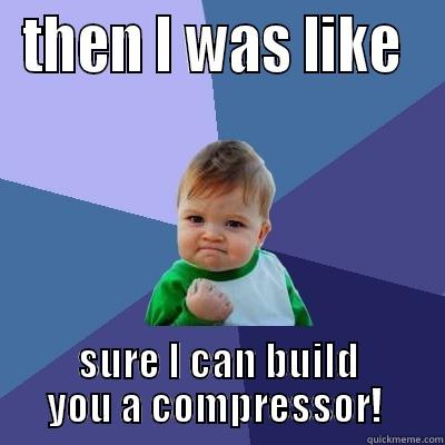 THEN I WAS LIKE  SURE I CAN BUILD YOU A COMPRESSOR!  Success Kid